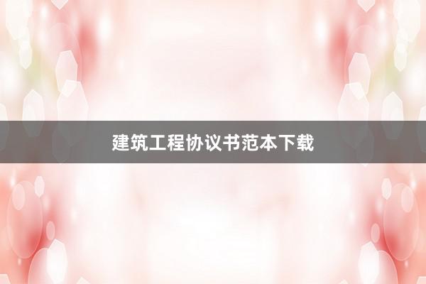 建筑工程协议书范本下载